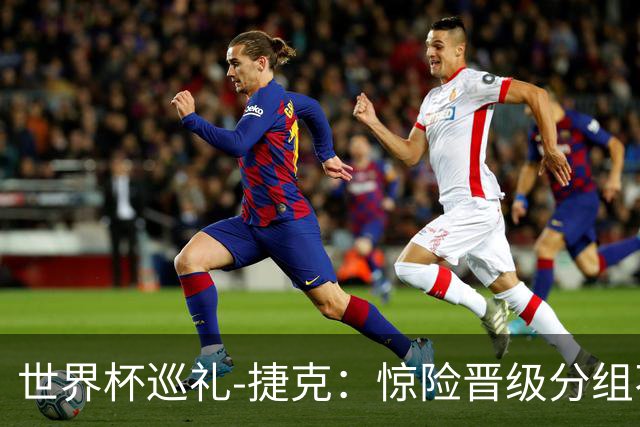 世界杯巡礼-捷克：惊险晋级分组不错，中场老将是攻防转换之本