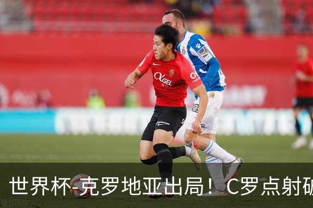 世界杯-克罗地亚出局！C罗点射破荒拉莫斯94分钟绝杀 葡萄牙2-1晋级