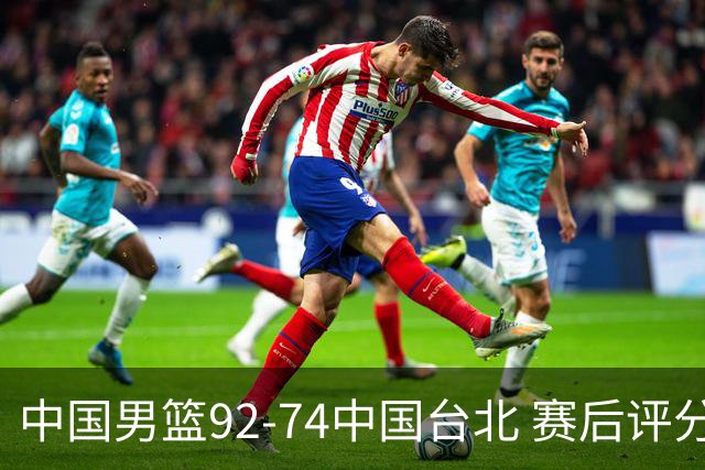 中国男篮92-74中国台北 赛后评分:胡金秋最高 高诗岩最低 郭士强低分
