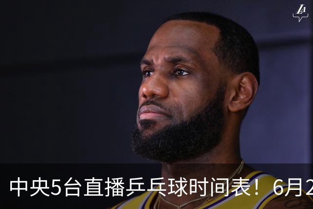 中央5台直播乒乓球时间表！6月27日WTT美国大满贯赛程表！国乒赛程
