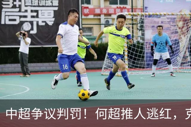 中超争议判罚！何超推人逃红，克雷桑献受伤，甘树然曾被停哨