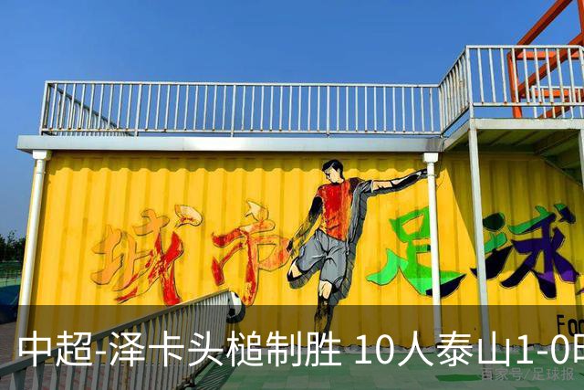 中超-泽卡头槌制胜 10人泰山1-0时隔11年再客胜海港