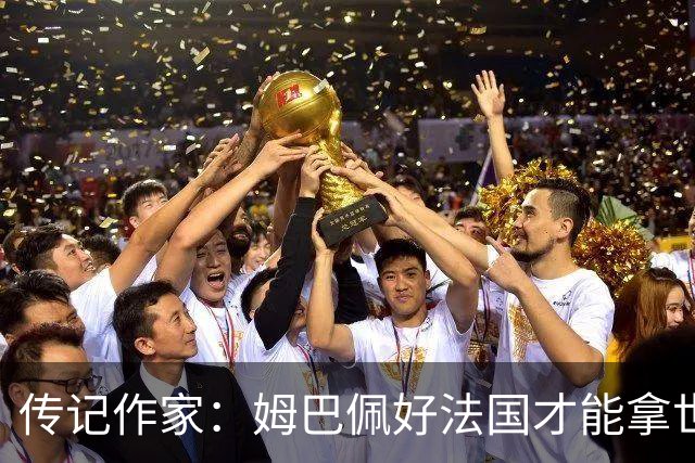 传记作家：姆巴佩好法国才能拿世界杯，坚信他至少会拿到一个金球