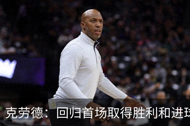 克劳德：回归首场取得胜利和进球是完美的 ，下个进球将会很精彩