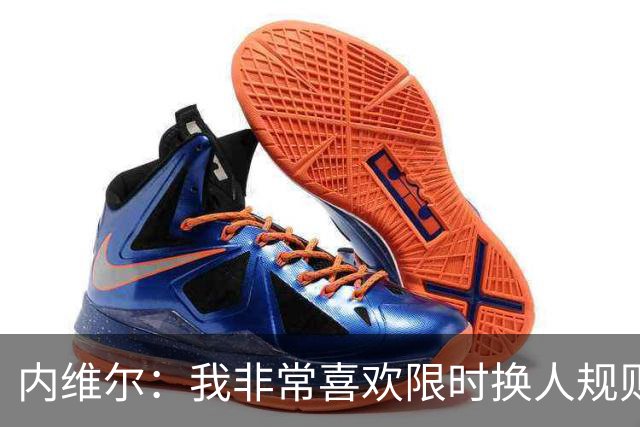 内维尔：我非常喜欢限时换人规则，因为看球员慢吞吞离场让人恼火
