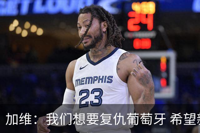 加维：我们想要复仇葡萄牙 希望新赛季和阿尔瓦雷斯当队友