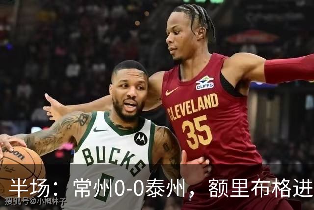 半场：常州0-0泰州，额里布格进球被吹