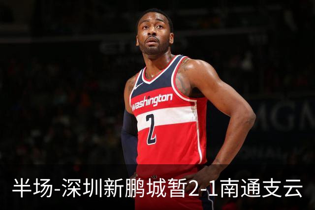 半场-深圳新鹏城暂2-1南通支云