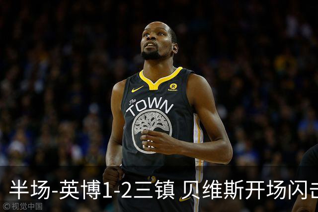 半场-英博1-2三镇 贝维斯开场闪击 卡迪斯造点+传射 斯坦丘破门