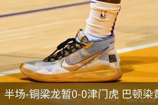 半场-铜梁龙暂0-0津门虎 巴顿染黄 双方总计0射正