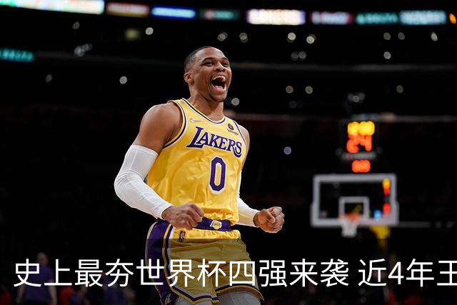 史上最夯世界杯四强来袭 近4年王者+FIFA前4+第3次全冠