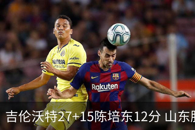 吉伦沃特27+15陈培东12分 山东胜青岛结束连败
