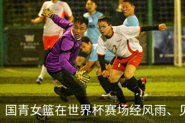 国青女篮在世界杯赛场经风雨、见世面