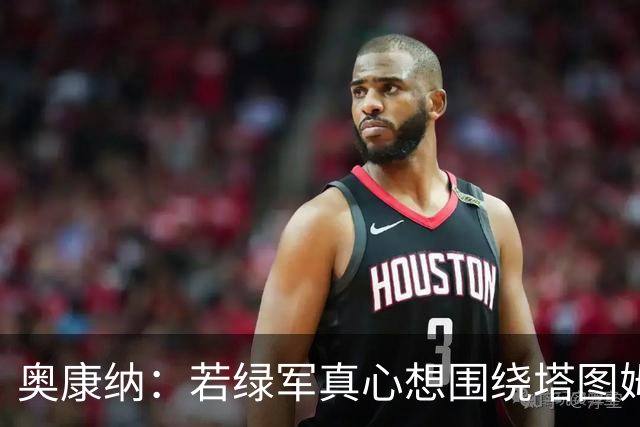 奥康纳：若绿军真心想围绕塔图姆建队 黄蜂是为数不多的交易对象