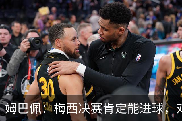 姆巴佩：梅西决赛肯定能进球，对此我毫不怀疑