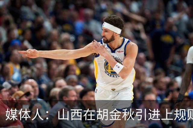 媒体人：山西在胡金秋引进上规则允许范围内，已做到了极致