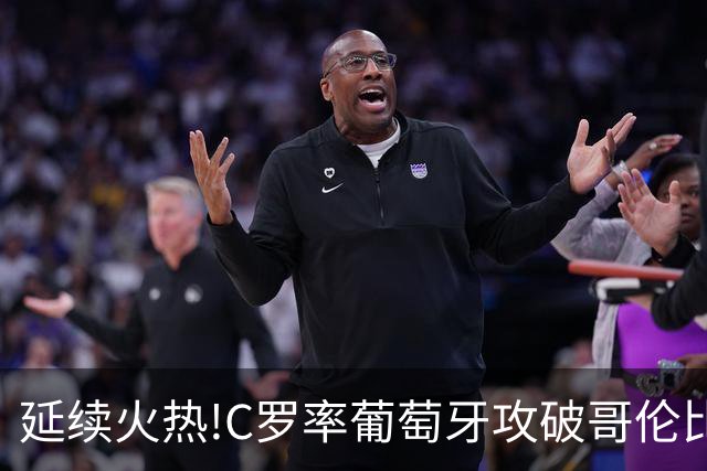 延续火热!C罗率葡萄牙攻破哥伦比亚不败金身