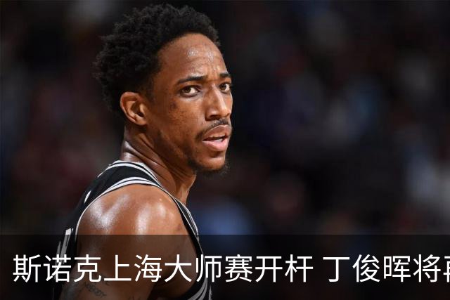 斯诺克上海大师赛开杆 丁俊晖将再战赵心童