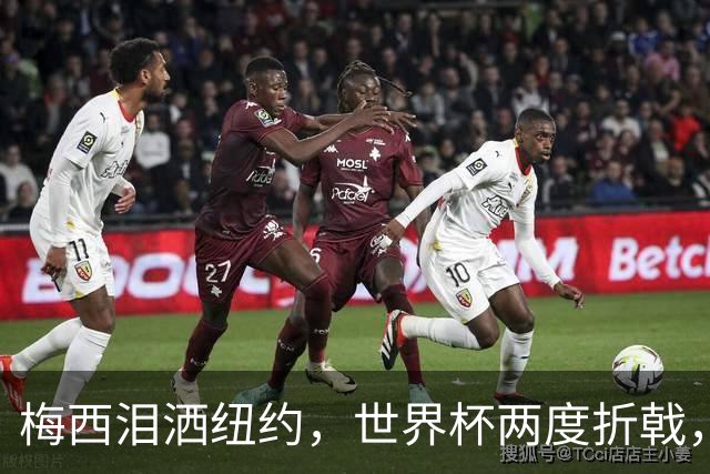 梅西泪洒纽约，世界杯两度折戟，最后一舞以泪落幕