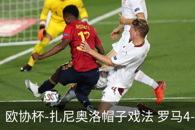 欧协杯-扎尼奥洛帽子戏法 罗马4-0大胜翻盘晋级