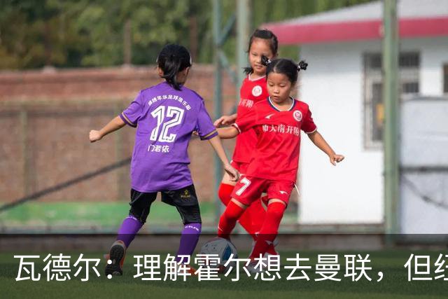 瓦德尔：理解霍尔想去曼联，但纽卡需考虑保级