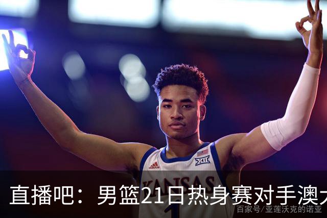 直播吧：男篮21日热身赛对手澳大利亚阵容多是年轻人 超新星在列