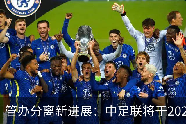 管办分离新进展：中足联将于2025年春节前后成立