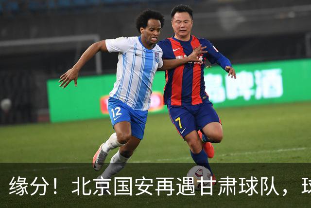 缘分！北京国安再遇甘肃球队，球迷：想起泾川文汇，就问慌不慌？
