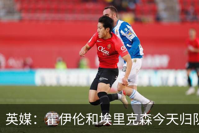 英媒：霍伊伦和埃里克森今天归队训练