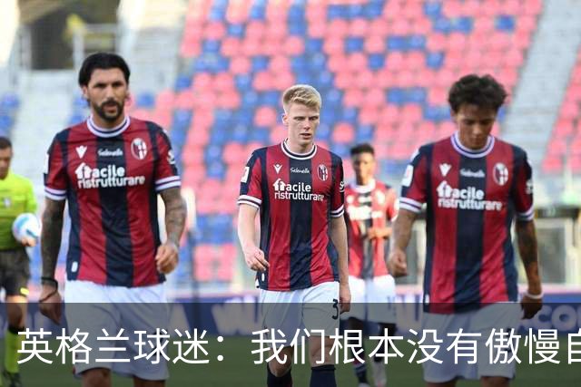 英格兰球迷：我们根本没有傲慢自大，“足球回家”是被别人曲解了