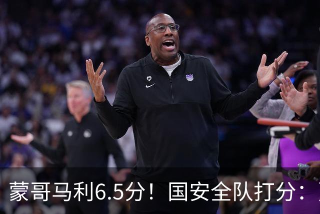 蒙哥马利6.5分！国安全队打分：贾非凡+林良铭高分，海米提低迷，3将不及格
