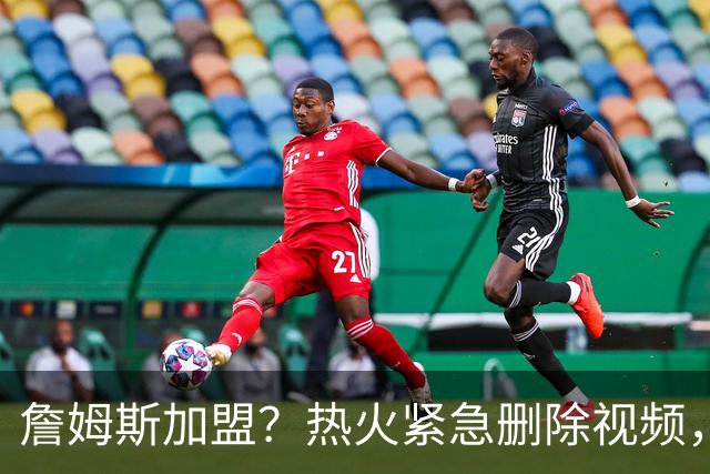 詹姆斯加盟？热火紧急删除视频，帕金斯没有说谎，争冠恐失去悬念