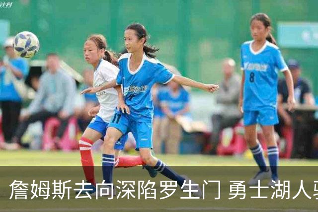 詹姆斯去向深陷罗生门 勇士湖人骑士各有难处？