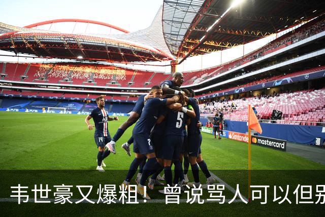韦世豪又爆粗！曾说骂人可以但别上升家人 父亲：为啥不骂别人？