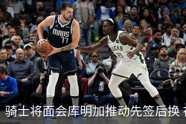 骑士将面会库明加推动先签后换 在与湖人的争夺战中抢占先机