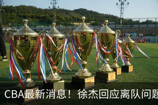 CBA最新消息！徐杰回应离队问题，山东续约高诗岩两年，洛夫顿要求上海大幅涨薪