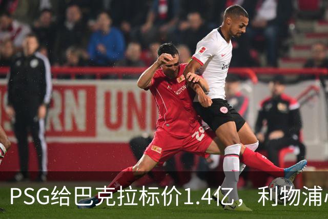 PSG给巴克拉标价1.4亿，利物浦心理底线仅7500万
