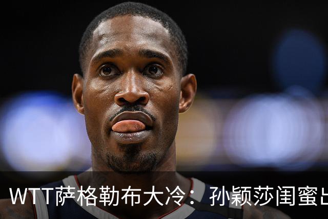 WTT萨格勒布大冷：孙颖莎闺蜜出局！覃予萱1-3输早田，国乒女单仅存3人！